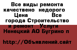 Все виды ремонта,качествено ,недорого.  › Цена ­ 10 000 - Все города Строительство и ремонт » Услуги   . Ненецкий АО,Бугрино п.